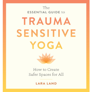 The Essential Guide to Trauma Sensitive Yoga